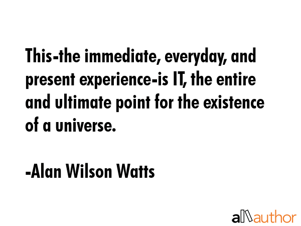 This-the immediate, everyday, and present experience-is IT, the entire and ultimate point for the... - Alan Wilson Watts Quote GIF
