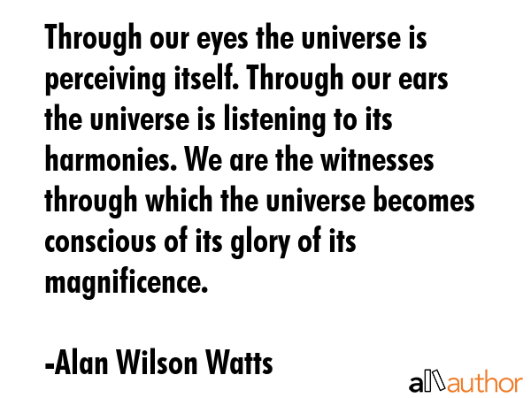 Through our eyes the universe is perceiving itself. Through our ears the universe is listening to... - Alan Wilson Watts Quote GIF
