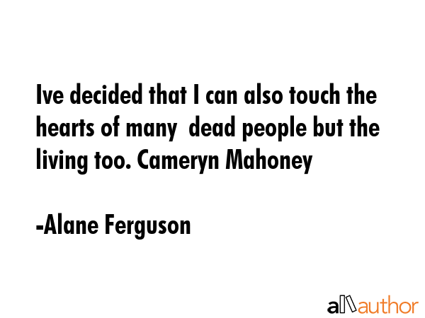 Ive decided that I can also touch the hearts of many  dead people but the living too. Cameryn... - Alane Ferguson Quote GIF
