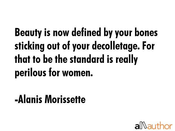 Beauty is now defined by your bones sticking out of your decolletage. For that to be the standard... - Alanis Morissette Quote GIF