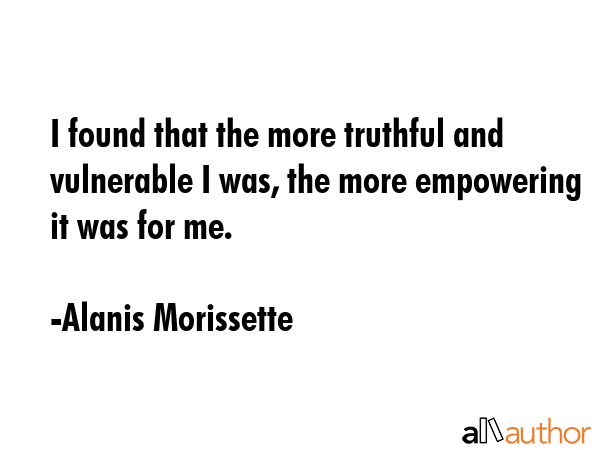 I found that the more truthful and vulnerable I was, the more empowering it was for me. - Alanis Morissette Quote GIF