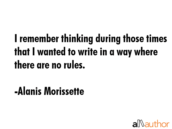 I remember thinking during those times that I wanted to write in a way where there are no rules. - Alanis Morissette Quote GIF