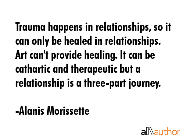 Trauma happens in relationships, so it can only be healed in relationships. Art can\