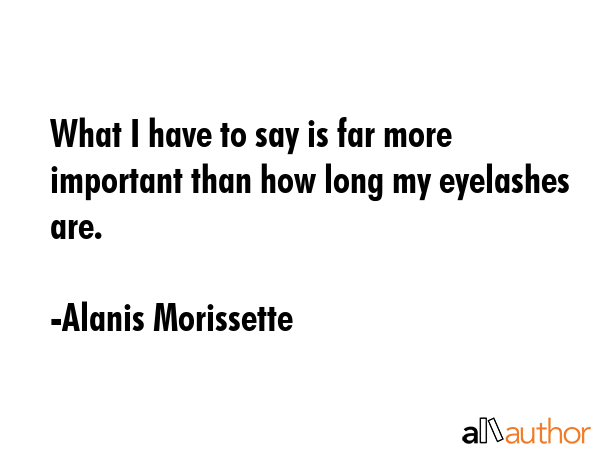 What I have to say is far more important than how long my eyelashes are. - Alanis Morissette Quote GIF