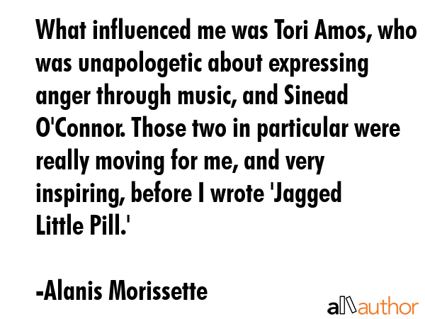 What influenced me was Tori Amos, who was unapologetic about expressing anger through music, and... - Alanis Morissette Quote GIF