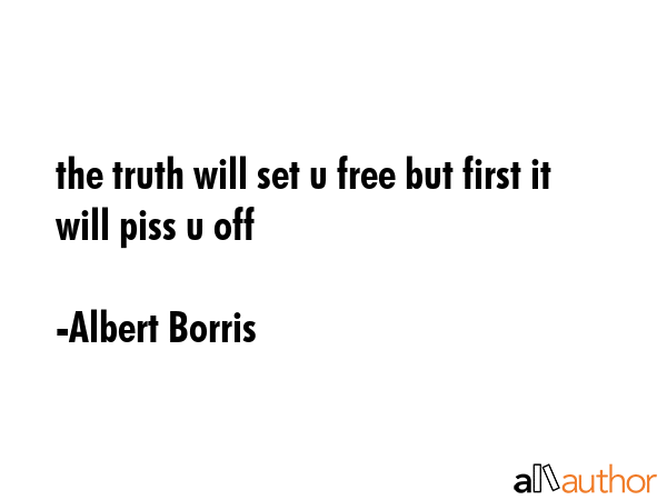 the truth will set u free but first it will piss u off - Albert Borris Quote GIF