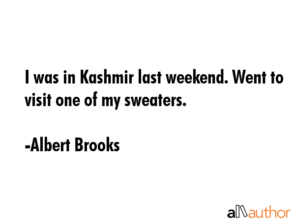 I was in Kashmir last weekend. Went to visit one of my sweaters. - Albert Brooks Quote
