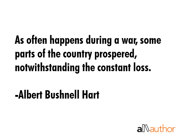 As often happens during a war, some parts of the country prospered, notwithstanding the constant... - Albert Bushnell Hart Quote GIF