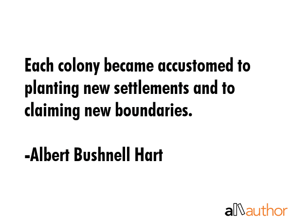 Each colony became accustomed to planting new settlements and to claiming new boundaries. - Albert Bushnell Hart Quote GIF