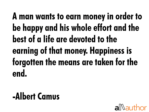 A man wants to earn money in order to be happy and his whole effort and the best of a life are... - Albert Camus Quote GIF