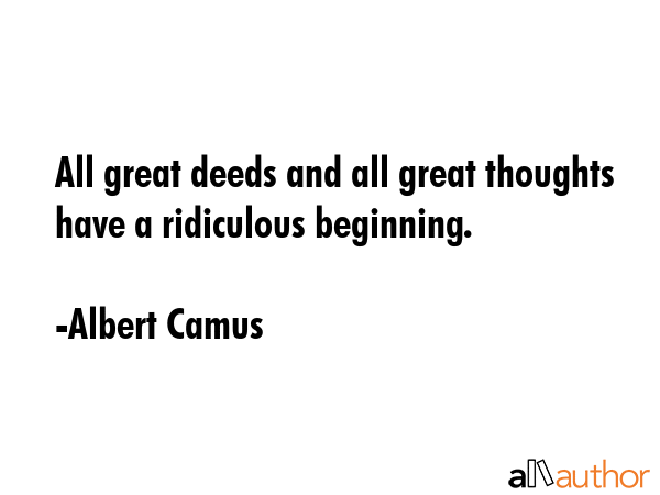 All great deeds and all great thoughts have a ridiculous beginning. - Albert Camus Quote GIF