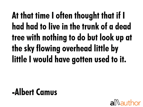 At that time I often thought that if I had had to live in the trunk of a dead tree with nothing to... - Albert Camus Quote GIF