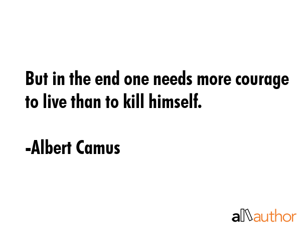 But in the end one needs more courage to live than to kill himself. - Albert Camus Quote GIF