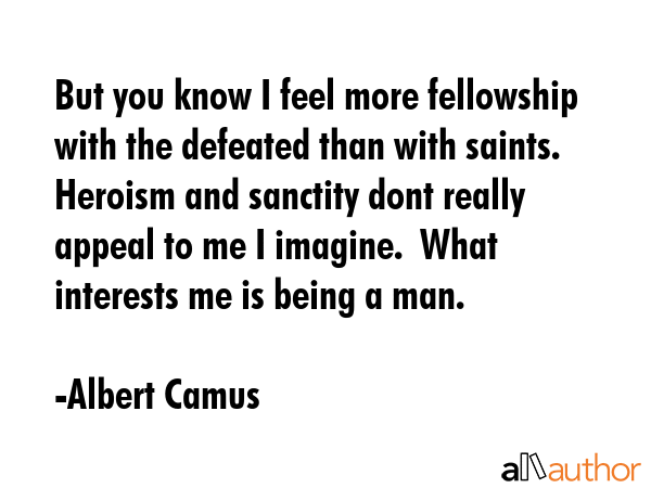 But you know I feel more fellowship with the defeated than with saints.  Heroism and sanctity dont... - Albert Camus Quote GIF