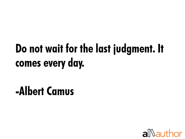 Do not wait for the last judgment. It comes every day. - Albert Camus Quote GIF