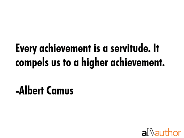 Every achievement is a servitude. It compels us to a higher achievement. - Albert Camus Quote GIF