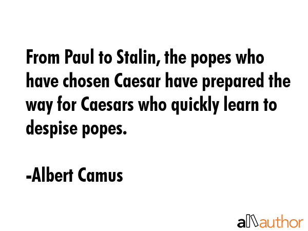 From Paul to Stalin, the popes who have chosen Caesar have prepared the way for Caesars who quickly... - Albert Camus Quote GIF