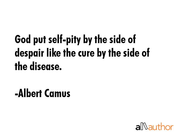 God put self-pity by the side of despair like the cure by the side of the disease. - Albert Camus Quote GIF
