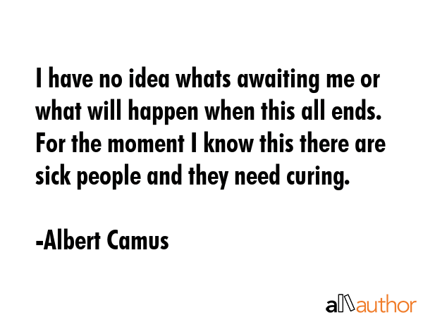 I have no idea whats awaiting me or what will happen when this all ends. For the moment I know this... - Albert Camus Quote GIF