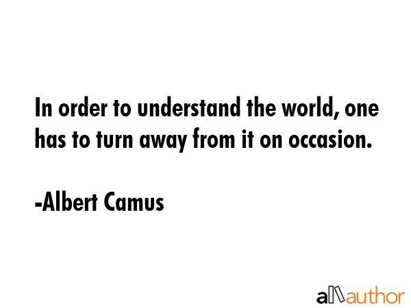 In order to understand the world, one has to turn away from it on occasion. - Albert Camus Quote GIF