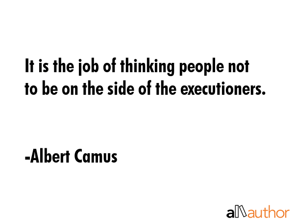 It is the job of thinking people not to be on the side of the executioners. - Albert Camus Quote GIF
