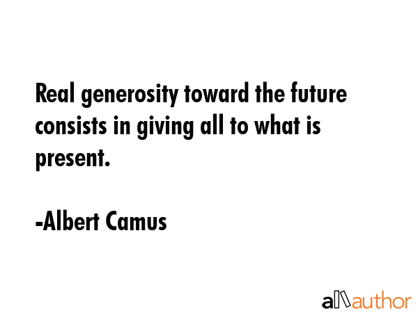 Real generosity toward the future consists in giving all to what is present. - Albert Camus Quote GIF