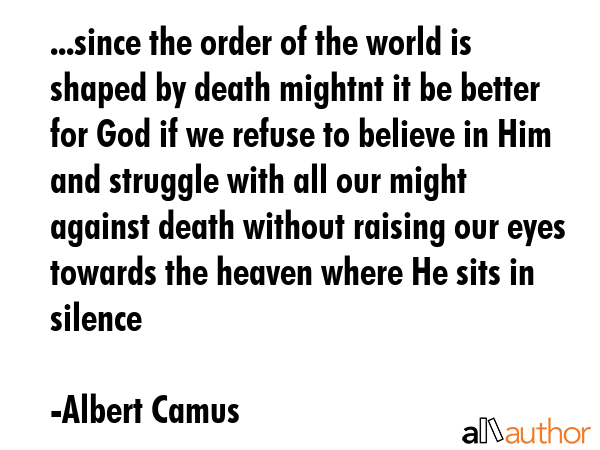 ...since the order of the world is shaped by death mightnt it be better for God if we refuse to... - Albert Camus Quote GIF