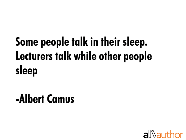 Some people talk in their sleep. Lecturers talk while other people sleep - Albert Camus Quote
