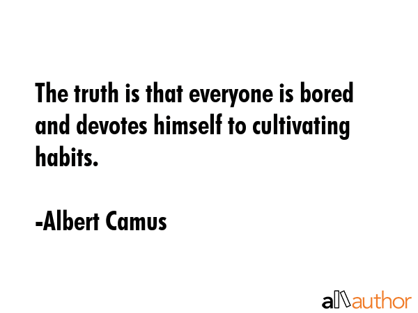 The truth is that everyone is bored and devotes himself to cultivating habits. - Albert Camus Quote GIF
