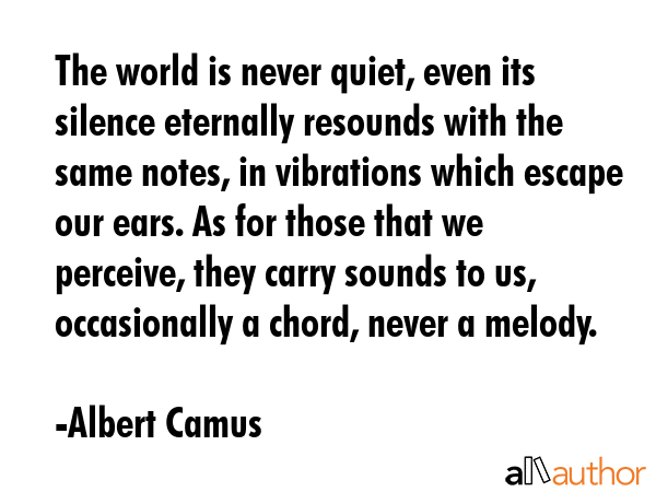 The world is never quiet, even its silence eternally resounds with the same notes, in vibrations... - Albert Camus Quote GIF