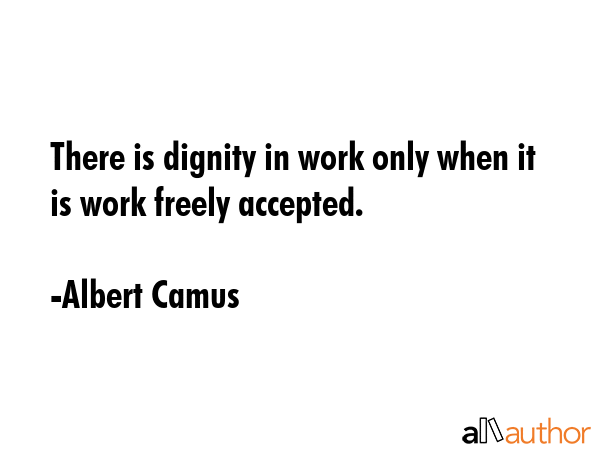 There is dignity in work only when it is work freely accepted. - Albert Camus Quote GIF