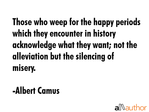 Those who weep for the happy periods which they encounter in history acknowledge what they want;... - Albert Camus Quote GIF