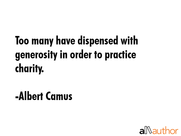 Too many have dispensed with generosity in order to practice charity. - Albert Camus Quote GIF
