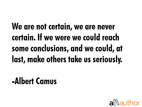 We are not certain, we are never certain. If we were we could reach some conclusions, and we could,... - Albert Camus Quote GIF