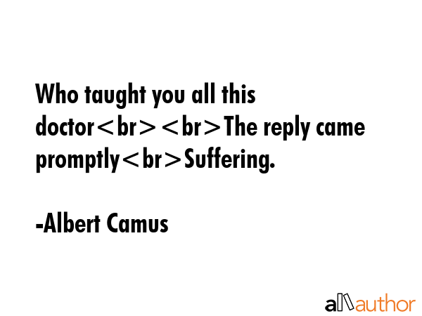 Who taught you all this doctor\nThe reply came promptly\nSuffering. - Albert Camus Quote GIF