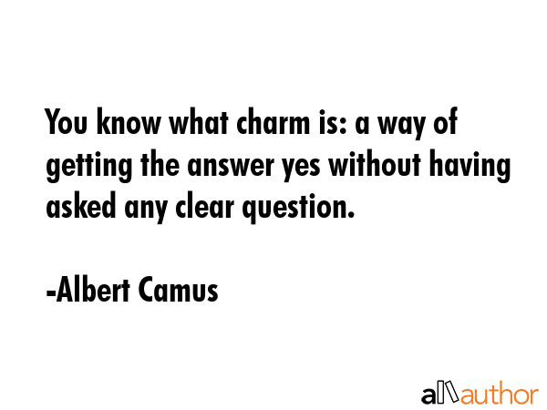 You know what charm is: a way of getting the answer yes without having asked any clear question. - Albert Camus Quote GIF