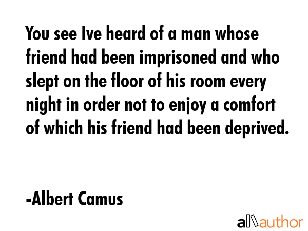 You see Ive heard of a man whose friend had been imprisoned and who slept on the floor of his room... - Albert Camus Quote GIF