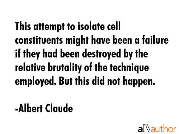 This attempt to isolate cell constituents might have been a failure if they had been destroyed by... - Albert Claude Quote GIF
