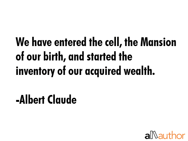 We have entered the cell, the Mansion of our birth, and started the inventory of our acquired... - Albert Claude Quote GIF