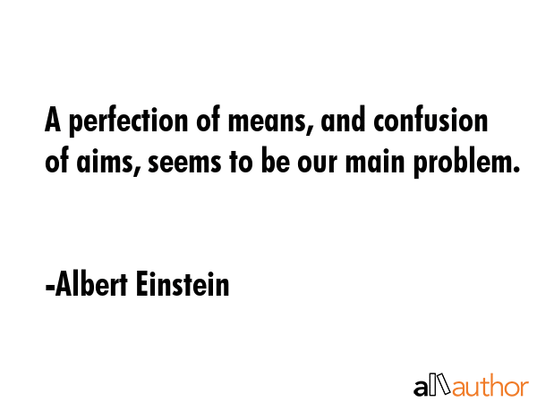 A perfection of means, and confusion of aims, seems to be our main problem. - Albert Einstein Quote GIF