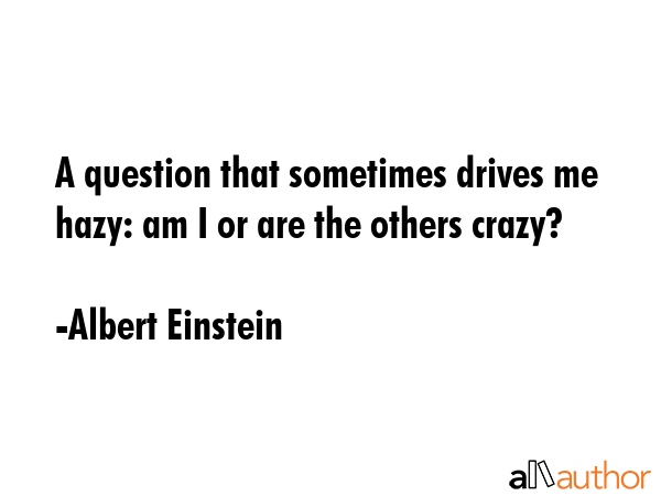 A question that sometimes drives me hazy: am I or are the others crazy? - Albert Einstein Quote GIF