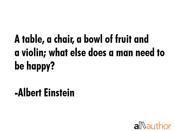 A table, a chair, a bowl of fruit and a violin; what else does a man need to be happy? - Albert Einstein Quote GIF