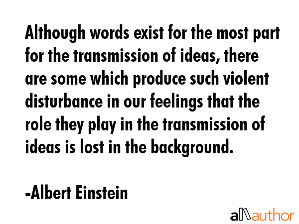 Although words exist for the most part for the transmission of ideas, there are some which produce such violent disturbance in our feelings that the role they play in the transmission of ideas is... - Albert Einstein Quote