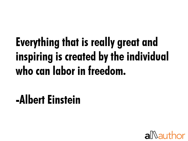 Everything that is really great and inspiring is created by the individual who can labor in freedom. - Albert Einstein Quote GIF