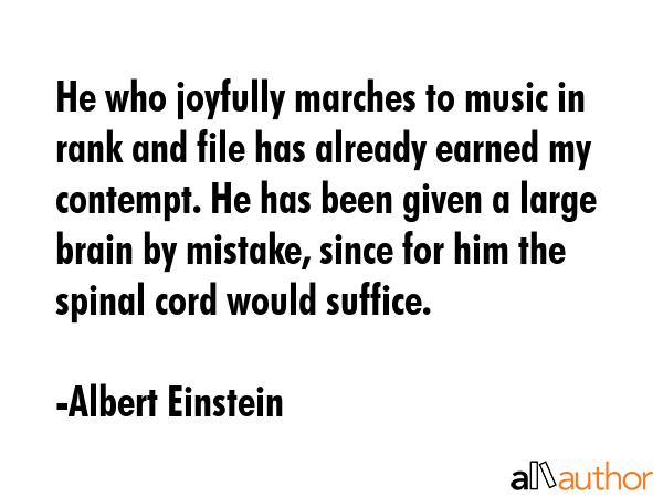 He who joyfully marches to music in rank and file has already earned my contempt. He has been given... - Albert Einstein Quote GIF