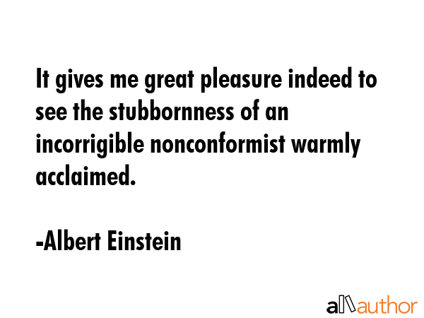 It gives me great pleasure indeed to see the stubbornness of an incorrigible nonconformist warmly... - Albert Einstein Quote GIF
