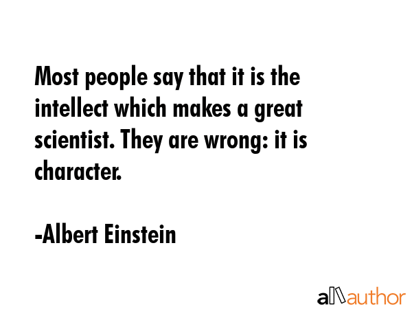 Most people say that it is the intellect which makes a great scientist. They are wrong: it is... - Albert Einstein Quote GIF