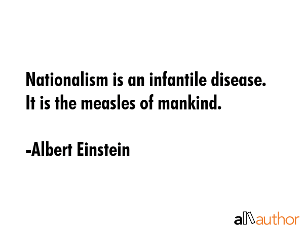 Nationalism is an infantile disease. It is the measles of mankind. - Albert Einstein Quote GIF
