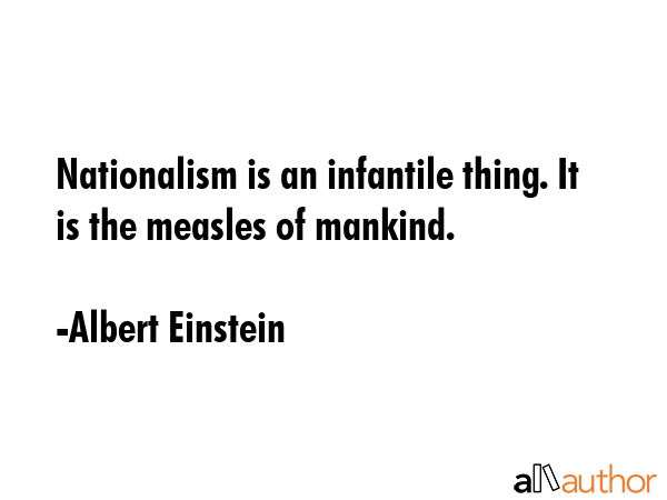 Nationalism is an infantile thing. It is the measles of mankind. - Albert Einstein Quote GIF