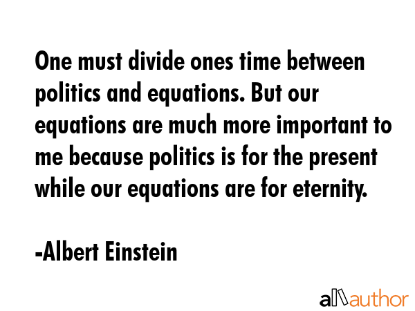 One must divide ones time between politics and equations. But our equations are much more important... - Albert Einstein Quote GIF